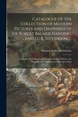 Catalogue of the Collection of Modern Pictures and Drawings of Sir Robert Palmer Harding, ... and J.C.B. Stevenson, ...; Catalogue of a Collection of