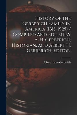 History of the Gerberich Family in America (1613-1925) / Compiled and Edited by A. H. Gerberich, Historian, and Albert H. Gerberich, Editor.