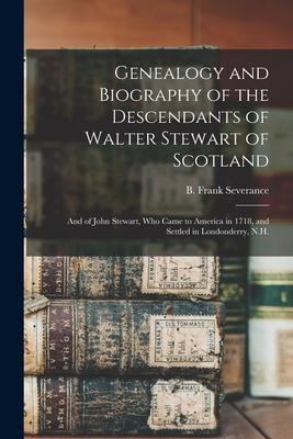 Genealogy and Biography of the Descendants of Walter Stewart of Scotland: and of John Stewart, Who Came to America in 1718, and Settled in Londonderry
