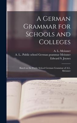 A German Grammar for Schools and Colleges: Based on the Public School German Grammar of A.L. Meissner