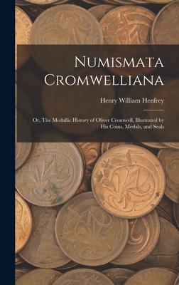 Numismata Cromwelliana: or, The Medallic History of Oliver Cromwell, Illustrated by His Coins, Medals, and Seals