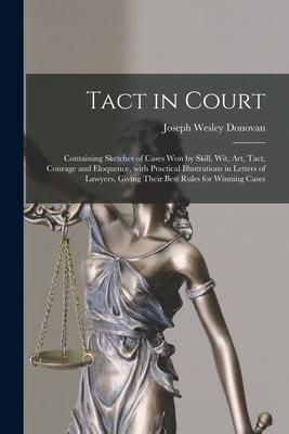 Tact in Court: Containing Sketches of Cases Won by Skill, Wit, Art, Tact, Courage and Eloquence, With Practical Illustrations in Lett