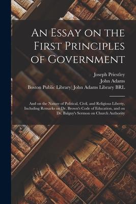 An Essay on the First Principles of Government: and on the Nature of Political, Civil, and Religious Liberty, Including Remarks on Dr. Brown’’s Code of
