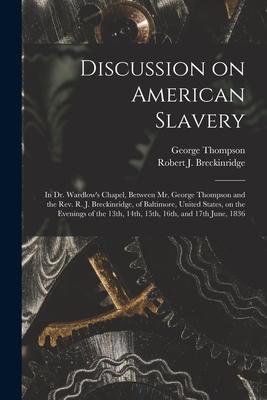 Discussion on American Slavery: in Dr. Wardlow’’s Chapel, Between Mr. George Thompson and the Rev. R. J. Breckinridge, of Baltimore, United States, on
