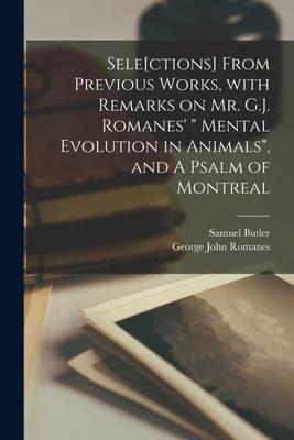 Sele[ctions] From Previous Works, With Remarks on Mr. G.J. Romanes’’ Mental Evolution in Animals, and A Psalm of Montreal [microform]