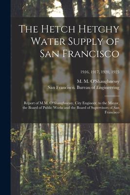 The Hetch Hetchy Water Supply of San Francisco: Report of M.M. O’’Shaughnessy, City Engineer, to the Mayor, the Board of Public Works and the Board of
