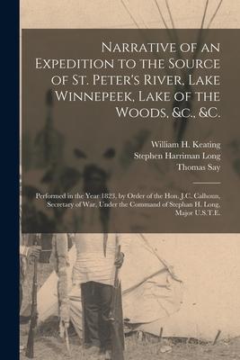 Narrative of an Expedition to the Source of St. Peter’’s River, Lake Winnepeek, Lake of the Woods, &c., &c. [microform]: Performed in the Year 1823, by