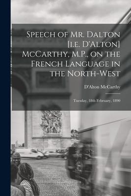 Speech of Mr. Dalton [i.e. D’’Alton] McCarthy, M.P., on the French Language in the North-west [microform]: Tuesday, 18th February, 1890