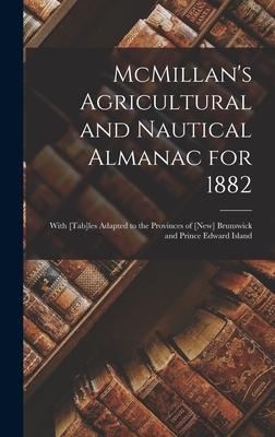 McMillan’’s Agricultural and Nautical Almanac for 1882 [microform]: With [tab]les Adapted to the Provinces of [New] Brunswick and Prince Edward Island