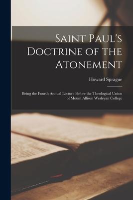Saint Paul’’s Doctrine of the Atonement [microform]: Being the Fourth Annual Lecture Before the Theological Union of Mount Allison Wesleyan College