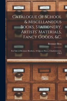 Catalogue of School & Miscellaneous Books, Stationery, Artists’’ Materials, Fancy Goods, &c. [microform]: for Sale at Bremner Brothers, 44 Queen Street