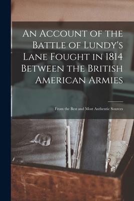An Account of the Battle of Lundy’’s Lane Fought in 1814 Between the British American Armies [microform]: From the Best and Most Authentic Sources
