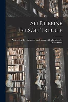 An Etienne Gilson Tribute: Presented by His North American Students With a Response by Etienne Gilson