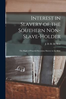 Interest in Slavery of the Southern Non-slave-holder: the Right of Peaceful Secession; Slavery in the Bible