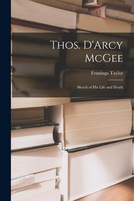 Thos. D’’Arcy McGee: Sketch of His Life and Death [microform]