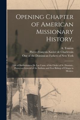 Opening Chapter of American Missionary History.: Life of Bartholomew De Las Casas, of the Order of St. Dominic, Protector-general of the Indians and F