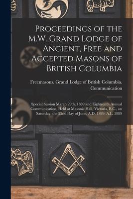 Proceedings of the M.W. Grand Lodge of Ancient, Free and Accepted Masons of British Columbia [microform]: Special Session March 29th, 1889 and Eightee