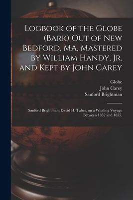 Logbook of the Globe (Bark) out of New Bedford, MA, Mastered by William Handy, Jr. and Kept by John Carey; Sanford Brightman; David H. Taber, on a Wha