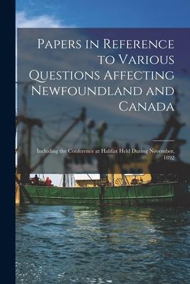 Papers in Reference to Various Questions Affecting Newfoundland and Canada [microform]: Including the Conference at Halifax Held During November, 1892