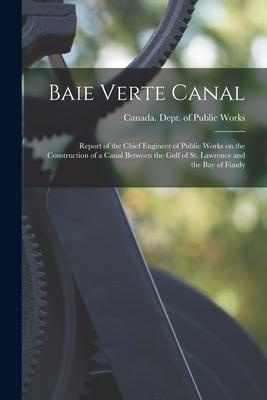 Baie Verte Canal [microform]: Report of the Chief Engineer of Public Works on the Construction of a Canal Between the Gulf of St. Lawrence and the B
