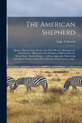 The American Shepherd: Being a History of the Sheep, With Their Breeds, Management, and Diseases: Illustrated With Portraits of Different Bre