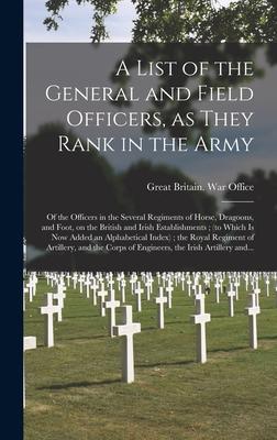 A List of the General and Field Officers, as They Rank in the Army: of the Officers in the Several Regiments of Horse, Dragoons, and Foot, on the Brit