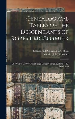 Genealogical Tables of the Descendants of Robert McCormick: of ’’’’Walnut Grove, ’’’’ Rockbridge County, Virginia, Born 1780--died 1846