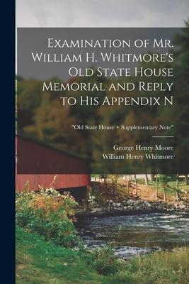 Examination of Mr. William H. Whitmore’’s Old State House Memorial and Reply to His Appendix N; Old State House + Supplementary Note
