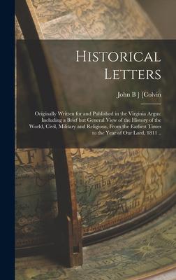 Historical Letters; Originally Written for and Published in the Virginia Argus: Including a Brief but General View of the History of the World, Civil,