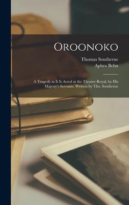 Oroonoko: a Tragedy as It is Acted at the Theatre-Royal, by His Majesty’’s Servants. Written by Tho. Southerne