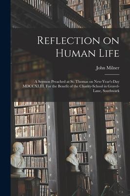 Reflection on Human Life: a Sermon Preached at St. Thomas on New-Year’’s-day MDCCXLIII. For the Benefit of the Charity-school in Gravel-Lane, Sou