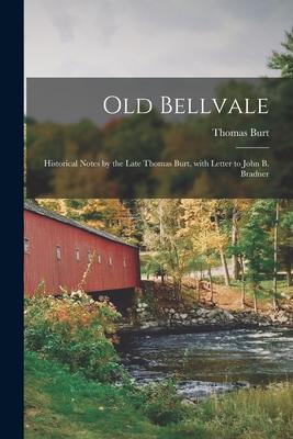 Old Bellvale: Historical Notes by the Late Thomas Burt, With Letter to John B. Bradner