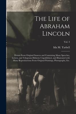 The Life of Abraham Lincoln: Drawn From Original Sources and Containing Many Speeches, Letters, and Telegrams Hitherto Unpublished, and Illustrated