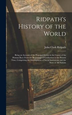 Ridpath’’s History of the World; Being an Account of the Principal Events in the Career of the Human Race From the Beginnings of Civilization to the Pr