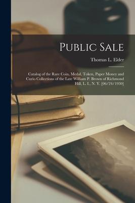 Public Sale: Catalog of the Rare Coin, Medal, Token, Paper Money and Curio Collections of the Late William P. Brown of Richmond Hil