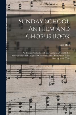 Sunday School Anthem and Chorus Book: an Unique Collection of Easy Anthems, Suitable for Anniversaries and All Special Occasions, and Choruses for Eve