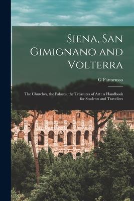 Siena, San Gimignano and Volterra: the Churches, the Palaces, the Treasures of Art: a Handbook for Students and Travellers