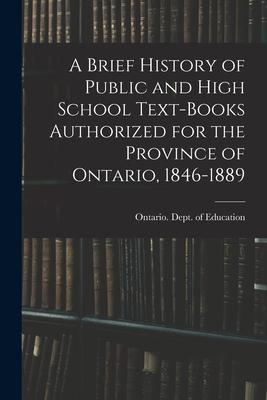 A Brief History of Public and High School Text-books Authorized for the Province of Ontario, 1846-1889 [microform]