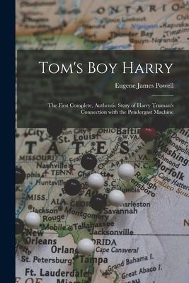 Tom’’s Boy Harry; the First Complete, Authentic Story of Harry Truman’’s Connection With the Pendergast Machine