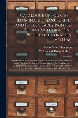 Catalogue of Fourteen Illuminated Manuscripts and Fifteen Early Printed Books (including Five Pigouchet Horae on Vellum): Together With the Credo of C