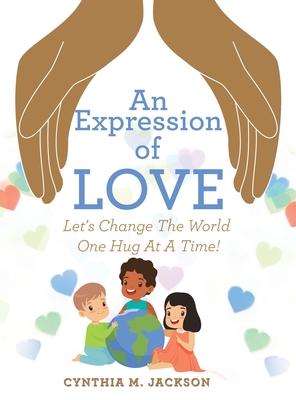 An Expression of Love: Let’’s Change the World One Hug at a Time!