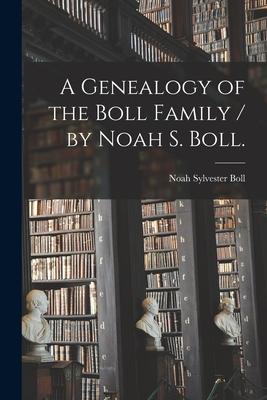 A Genealogy of the Boll Family / by Noah S. Boll.