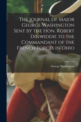 The Journal of Major George Washington Sent by the Hon. Robert Dinwiddie to the Commandant of the French Forces in Ohio [microform]