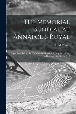 The Memorial Sundial at Annapolis Royal [microform]: Paper Read Before the Nova Scotia Historical Society, at Halifax, N.S. December the Sixth, 1918