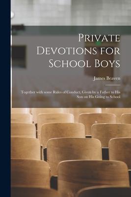Private Devotions for School Boys [microform]: Together With Some Rules of Conduct, Given by a Father to His Son on His Going to School