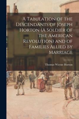 A Tabulation of the Descendants of Joseph Horton (A Soldier of the American Revolution) and of Families Allied by Marriage