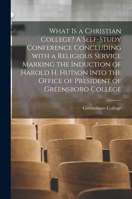 What is a Christian College? A Self-study Conference Concluding With a Religious Service Marking the Induction of Harold H. Hutson Into the Office of