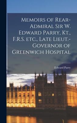 Memoirs of Rear-Admiral Sir W. Edward Parry, Kt., F.R.S. Etc., Late Lieut.-Governor of Greenwich Hospital [microform]
