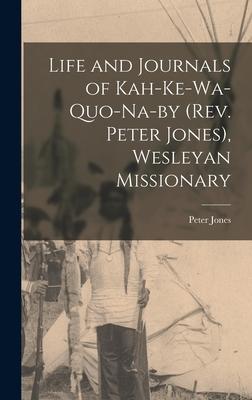 Life and Journals of Kah-ke-wa-quo-na-by (Rev. Peter Jones), Wesleyan Missionary [microform]