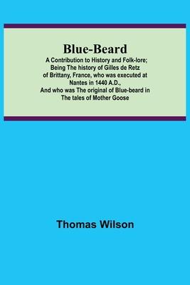 Blue-beard: A Contribution to History and Folk-lore; Being the history of Gilles de Retz of Brittany, France, who was executed at